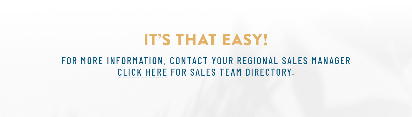 It's that easy! For more information, contact your regional sales manager