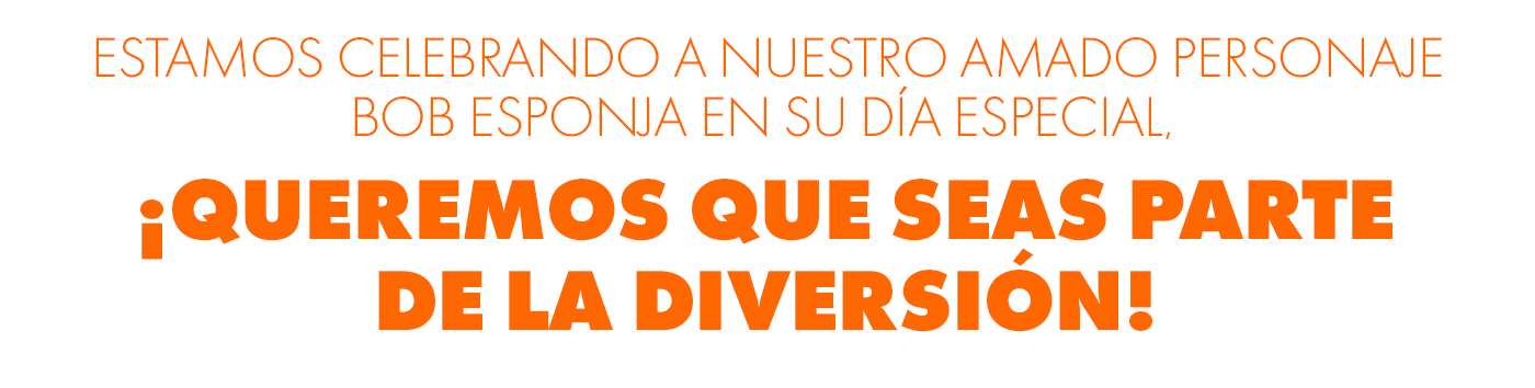 Estamos celebrando a nuestro amado personaje Bob Esponja en su día especial, ¡queremos que seas parte de la diversión!